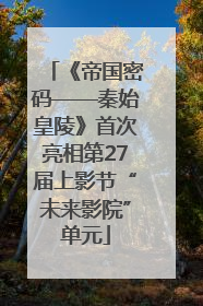 《帝国密码——秦始皇陵》首次亮相第27届上影节“未来影院”单元