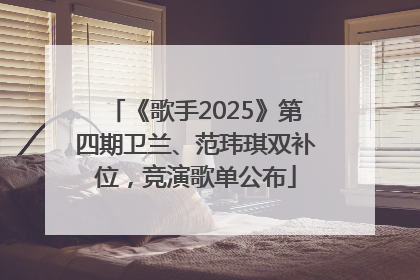 《歌手2025》第四期卫兰、范玮琪双补位，竞演歌单公布