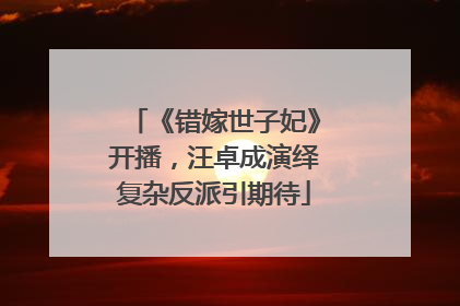 《错嫁世子妃》开播，汪卓成演绎复杂反派引期待