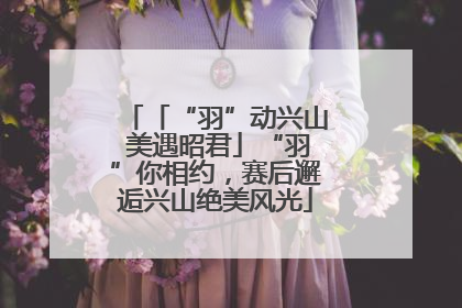「“羽”动兴山 美遇昭君」“羽”你相约，赛后邂逅兴山绝美风光