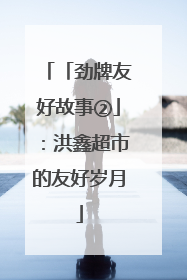「劲牌友好故事②」：洪鑫超市的友好岁月