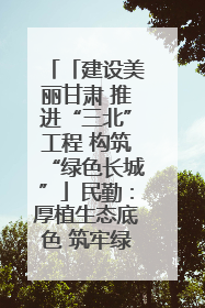 「建设美丽甘肃 推进“三北”工程 构筑“绿色长城”」民勤：厚植生态底色 筑牢绿色屏障