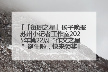 「每周之星」扬子晚报苏州小记者工作室2025年第22周“作文之星”诞生啦，快来领奖