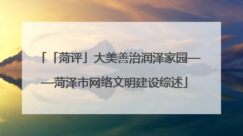 「菏评」大美善治润泽家园——菏泽市网络文明建设综述