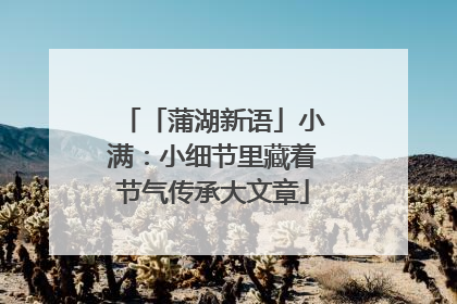 「蒲湖新语」小满：小细节里藏着节气传承大文章