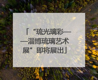 “琉光璃彩——淄博琉璃艺术展”即将展出