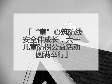 “童”心筑防线安全伴成长，六一儿童防拐公益活动圆满举行