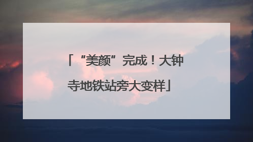 “美颜”完成！大钟寺地铁站旁大变样