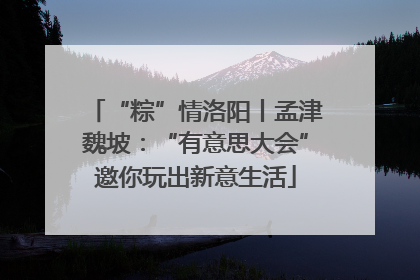 “粽”情洛阳丨孟津魏坡：“有意思大会”邀你玩出新意生活
