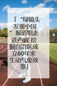“绿镜头·发现中国”报道组走进西藏 挖掘自治区成立60年来生动气象故事