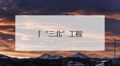 “三北”工程区 攻坚进行时（美丽中国）
