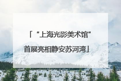 “上海光影美术馆”首展亮相静安苏河湾