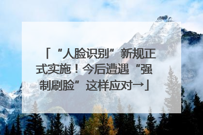 “人脸识别”新规正式实施！今后遭遇“强制刷脸”这样应对→