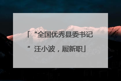 “全国优秀县委书记”汪小波，履新职
