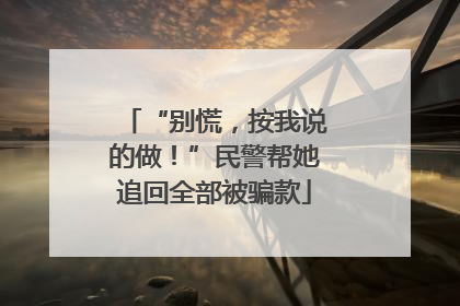 “别慌，按我说的做！”民警帮她追回全部被骗款