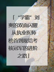 “学霸”刘爽的双面闪耀 从执业医师榜首到规培考核冠军的进阶之路