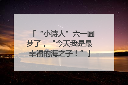 “小诗人”六一圆梦了，“今天我是最幸福的海之子！”