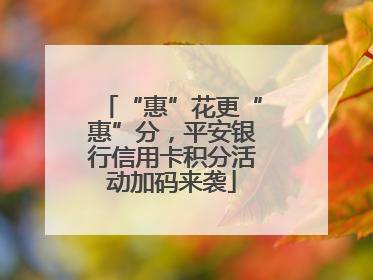 “惠”花更“惠”分，平安银行信用卡积分活动加码来袭