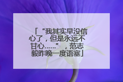 “我其实早没信心了，但是永远不甘心……”，范志毅昨晚一度语塞