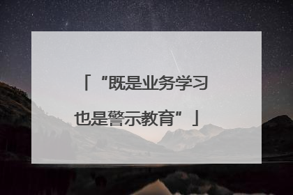 “既是业务学习也是警示教育”