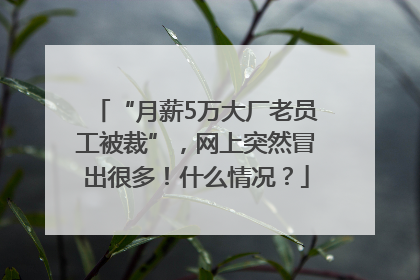 “月薪5万大厂老员工被裁”，网上突然冒出很多！什么情况？
