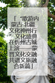 “歌游内蒙古·北疆文化神州行”文化盛典在忻州古城上演——蒙晋文化交融共谱文旅融合新篇