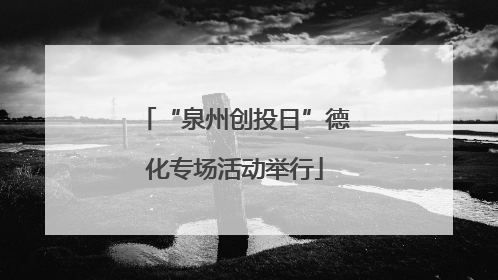 “泉州创投日”德化专场活动举行