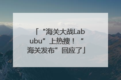 “海关大战Labubu”上热搜！“海关发布”回应了