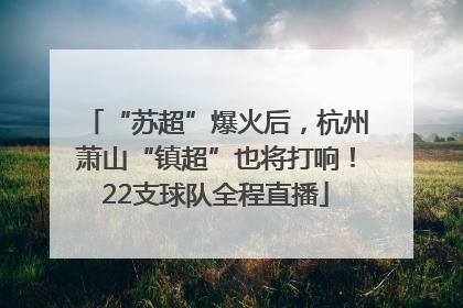 “苏超”爆火后，杭州萧山“镇超”也将打响！22支球队全程直播