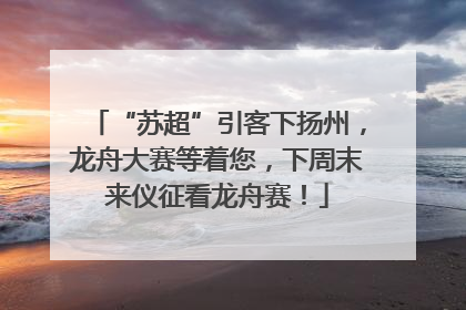 “苏超”引客下扬州，龙舟大赛等着您，下周末来仪征看龙舟赛！