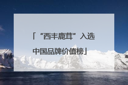 “西丰鹿茸”入选中国品牌价值榜