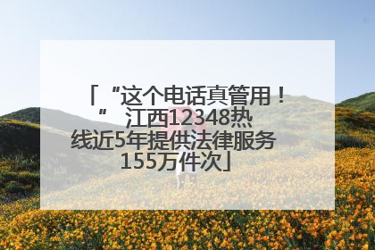“这个电话真管用！” 江西12348热线近5年提供法律服务155万件次