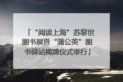 “阅读上海”苏黎世图书展暨“蒲公英”图书驿站揭牌仪式举行