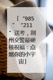 “985”“211”送考，荆州交警最硬核祝福：点燃你的小宇宙