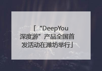 “DeepYou深度游”产品全国首发活动在潍坊举行