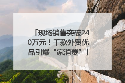 现场销售突破240万元！千款外贸优品引爆“家消费”