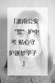 灌南公安“警”护中考 贴心守护逐梦学子