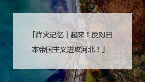 烽火记忆丨起来！反对日本帝国主义进攻河北！