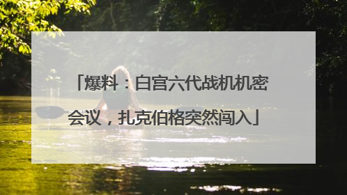 爆料：白宫六代战机机密会议，扎克伯格突然闯入