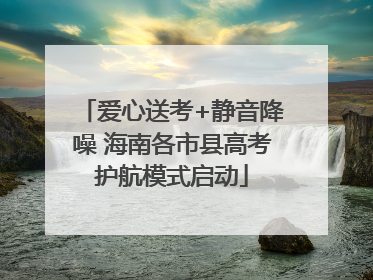 爱心送考+静音降噪 海南各市县高考护航模式启动