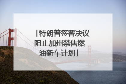 特朗普签署决议 阻止加州禁售燃油新车计划