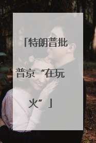 特朗普批普京“在玩火”