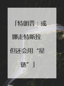 特朗普：或挪走特斯拉 但还会用“星链”