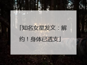 知名女星发文：解约！身体已透支
