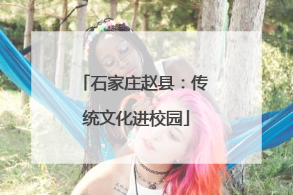 石家庄赵县：传统文化进校园