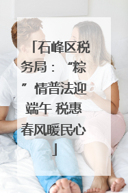 石峰区税务局：“粽”情普法迎端午 税惠春风暖民心