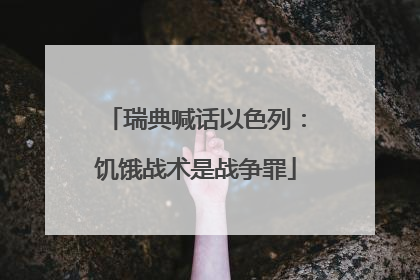 瑞典喊话以色列：饥饿战术是战争罪