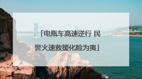 电瓶车高速逆行 民警火速救援化险为夷