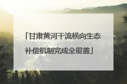 甘肃黄河干流横向生态补偿机制完成全覆盖