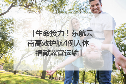 生命接力！东航云南高效护航4例人体捐献器官运输